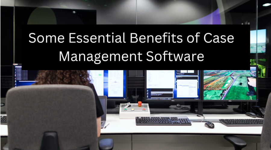 Some Essential Benefits of Case Management Software