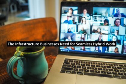 The Infrastructure Businesses Need for Seamless Hybrid Work