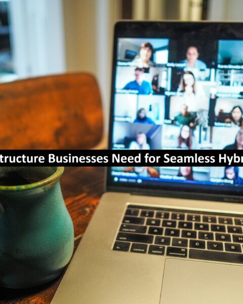The Infrastructure Businesses Need for Seamless Hybrid Work