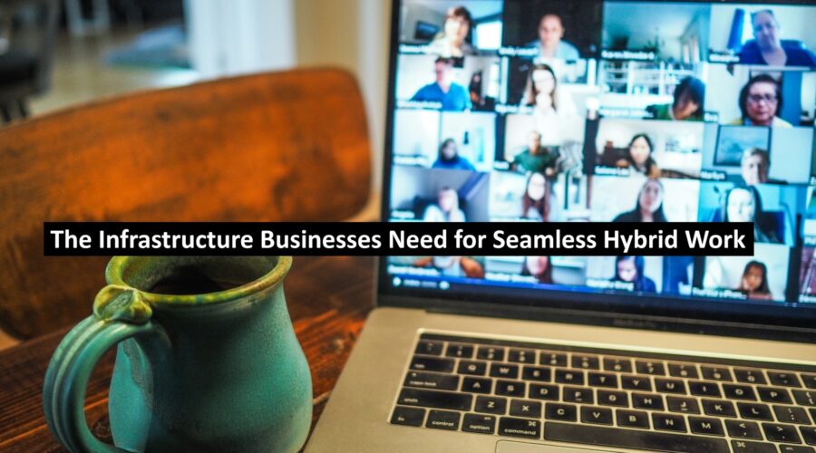 The Infrastructure Businesses Need for Seamless Hybrid Work
